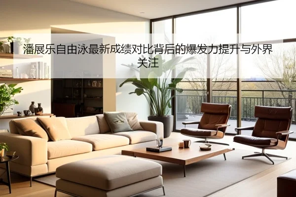 潘展乐自由泳最新成绩对比背后的爆发力提升与外界关注